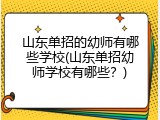 山东单招的幼师有哪些学校(山东单招幼师学校有哪些？)