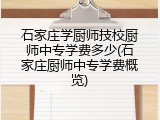 石家庄学厨师技校厨师中专学费多少(石家庄厨师中专学费概览)