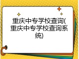 重庆中专学校查询(重庆中专学校查询系统)