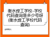 衡水焊工学校-学校代码查询是多少号呀(衡水焊工学校代码查询)