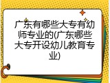 广东有哪些大专有幼师专业的(广东哪些大专开设幼儿教育专业)