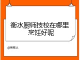 衡水厨师技校在哪里 烹饪好呢