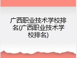 广西职业技术学校排名(广西职业技术学校排名)