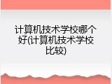 计算机技术学校哪个好(计算机技术学校比较)