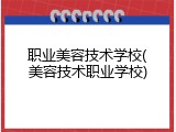 职业美容技术学校(美容技术职业学校)