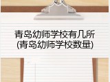 青岛幼师学校有几所(青岛幼师学校数量)