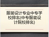 服装设计专业中专学校排名(中专服装设计院校排名)