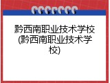 黔西南职业技术学校(黔西南职业技术学校)