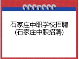 石家庄中职学校招聘(石家庄中职招聘)