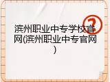 滨州职业中专学校官网(滨州职业中专官网)