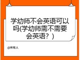 学幼师不会英语可以吗(学幼师需不需要会英语？)