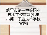 凯里市第一中等职业技术学校官网(凯里市第一职业技术学校官网)
