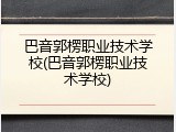 巴音郭楞职业技术学校(巴音郭楞职业技术学校)
