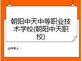 朝阳中天中等职业技术学校(朝阳中天职校)