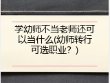 学幼师不当老师还可以当什么(幼师转行可选职业？)