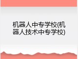 机器人中专学校(机器人技术中专学校)