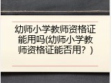 幼师小学教师资格证能用吗(幼师小学教师资格证能否用？)