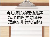 男幼师长颈鹿幼儿舞蹈加油鸭(男幼师长颈鹿幼儿舞加油鸭)