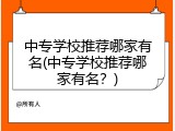 中专学校推荐哪家有名(中专学校推荐哪家有名？)