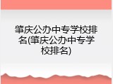 肇庆公办中专学校排名(肇庆公办中专学校排名)