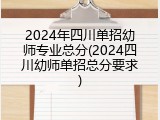 2024年四川单招幼师专业总分(2024四川幼师单招总分要求)