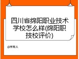 四川省绵阳职业技术学校怎么样(绵阳职技校评价)