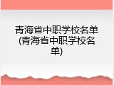 青海省中职学校名单(青海省中职学校名单)