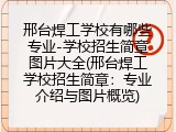 邢台焊工学校有哪些专业-学校招生简章图片大全(邢台焊工学校招生简章：专业介绍与图片概览)