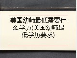 美国幼师最低需要什么学历(美国幼师最低学历要求)