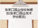 张家口国企技校有哪些(张家口国企技术学校概览)