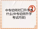 中专幼师对口升学考什么(中专幼师升学考试内容)