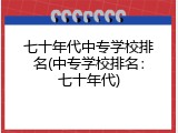 七十年代中专学校排名(中专学校排名：七十年代)