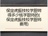保定虎振技校学厨师得多少钱学厨师的(保定虎振技校学厨师费用)