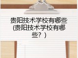 贵阳技术学校有哪些(贵阳技术学校有哪些？)