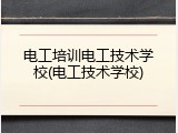 电工培训电工技术学校(电工技术学校)