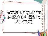 私立幼儿园幼师的前途(私立幼儿园幼师职业前景)