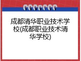 成都清华职业技术学校(成都职业技术清华学校)