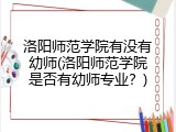 洛阳师范学院有没有幼师(洛阳师范学院是否有幼师专业？)