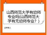 山西师范大学有幼师专业吗(山西师范大学有无幼师专业？)