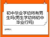 初中毕业学幼师有男生吗(男生学幼师初中毕业行吗)