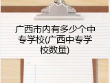 广西市内有多少个中专学校(广西中专学校数量)