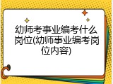 幼师考事业编考什么岗位(幼师事业编考岗位内容)