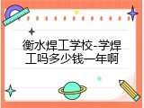 衡水焊工学校-学焊工吗多少钱一年啊