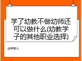 学了幼教不做幼师还可以做什么(幼教学子的其他职业选择)
