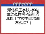 河北焊工学校-学电焊怎么样啊-培训(河北焊工学校电焊培训怎么样？)
