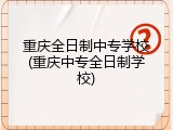重庆全日制中专学校(重庆中专全日制学校)