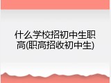 什么学校招初中生职高(职高招收初中生)