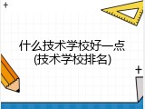 什么技术学校好一点(技术学校排名)