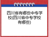 四川省有哪些中专学校(四川省中专学校有哪些)