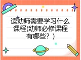读幼师需要学习什么课程(幼师必修课程有哪些？)